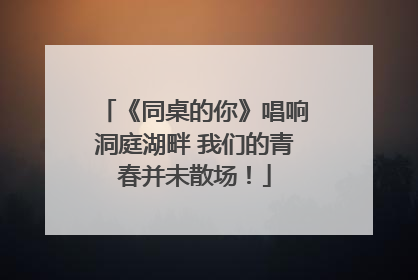 《同桌的你》唱响洞庭湖畔 我们的青春并未散场！