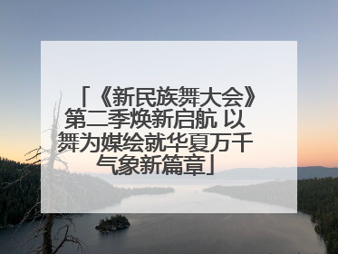 《新民族舞大会》第二季焕新启航 以舞为媒绘就华夏万千气象新篇章