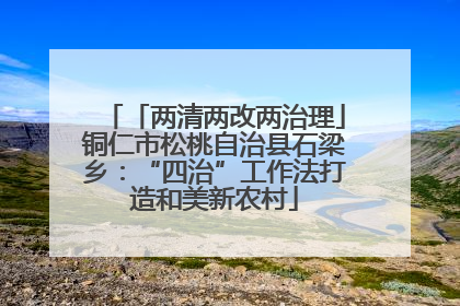 「两清两改两治理」铜仁市松桃自治县石梁乡：“四治”工作法打造和美新农村