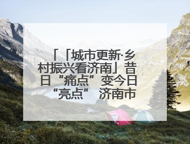 「城市更新·乡村振兴看济南」昔日“痛点”变今日“亮点” 济南市市中区上演城市更新“三部曲”