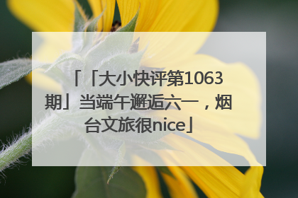 「大小快评第1063期」当端午邂逅六一，烟台文旅很nice