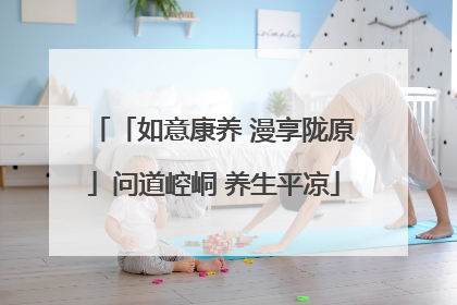 「如意康养 漫享陇原」问道崆峒 养生平凉