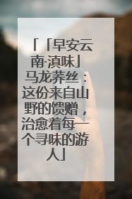 「早安云南·滇味」马龙荞丝：这份来自山野的馈赠，治愈着每一个寻味的游人