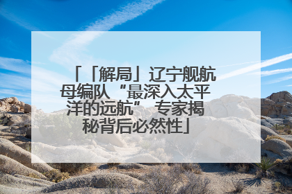 「解局」辽宁舰航母编队“最深入太平洋的远航” 专家揭秘背后必然性