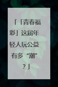 「青春福彩」这届年轻人玩公益有多“潮”？