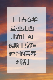 「青春华章·重走西北角」AI视频丨穿越时空的青春对话