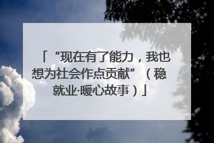 “现在有了能力，我也想为社会作点贡献”（稳就业·暖心故事）