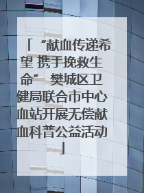 “献血传递希望 携手挽救生命” 樊城区卫健局联合市中心血站开展无偿献血科普公益活动