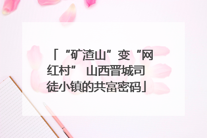 “矿渣山”变“网红村” 山西晋城司徒小镇的共富密码