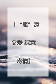 “瓶”添父爱 绿意寄情