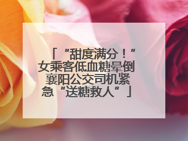 “甜度满分！”女乘客低血糖晕倒 襄阳公交司机紧急“送糖救人”