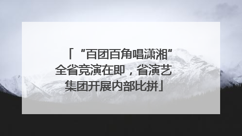 “百团百角唱潇湘”全省竞演在即，省演艺集团开展内部比拼