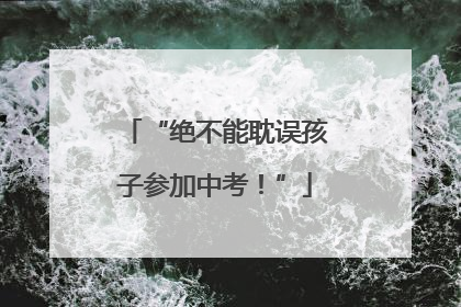 “绝不能耽误孩子参加中考！”