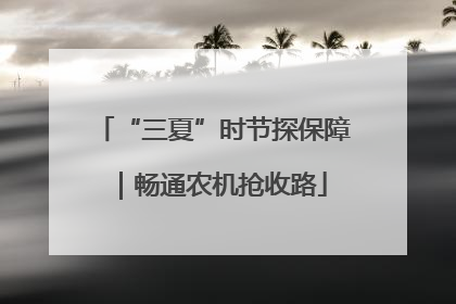 “三夏”时节探保障｜畅通农机抢收路