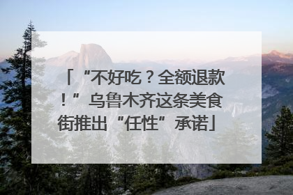 “不好吃？全额退款！”乌鲁木齐这条美食街推出“任性”承诺