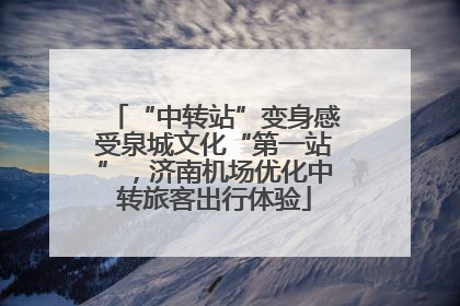 “中转站”变身感受泉城文化“第一站”，济南机场优化中转旅客出行体验