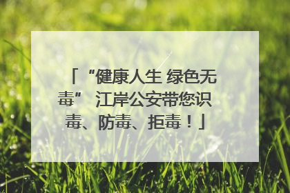 “健康人生 绿色无毒” 江岸公安带您识毒、防毒、拒毒！