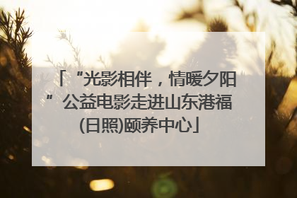 “光影相伴，情暖夕阳”公益电影走进山东港福(日照)颐养中心
