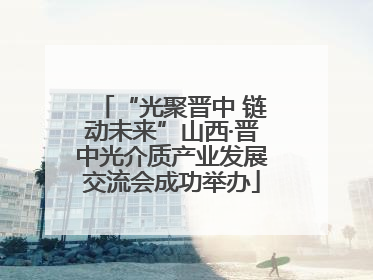 “光聚晋中 链动未来”山西·晋中光介质产业发展交流会成功举办