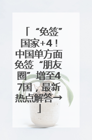 “免签”国家+4！中国单方面免签“朋友圈”增至47国，最新热点解答→