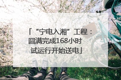 “宁电入湘”工程：圆满完成168小时 试运行开始送电