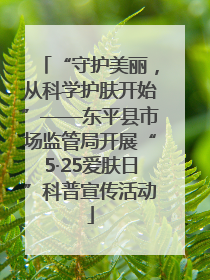 “守护美丽，从科学护肤开始”——东平县市场监管局开展“5·25爱肤日”科普宣传活动