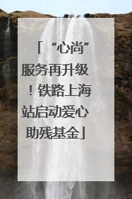 “心尚”服务再升级！铁路上海站启动爱心助残基金