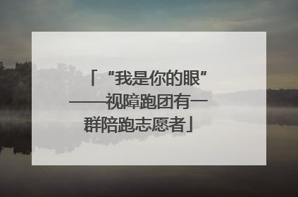“我是你的眼”——视障跑团有一群陪跑志愿者