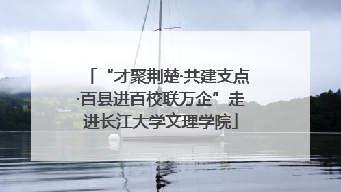 “才聚荆楚·共建支点·百县进百校联万企”走进长江大学文理学院
