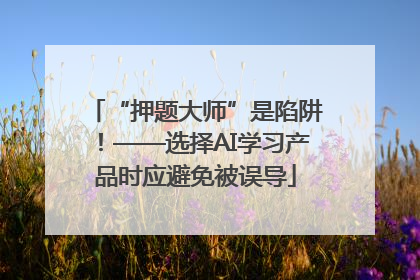 “押题大师”是陷阱！——选择AI学习产品时应避免被误导