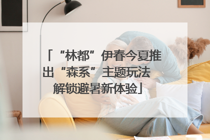 “林都”伊春今夏推出“森系”主题玩法 解锁避暑新体验