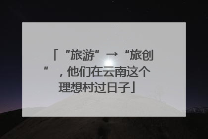 “旅游”→“旅创”，他们在云南这个理想村过日子