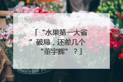 “水果第一大省”破局，还差几个“董宇辉”？