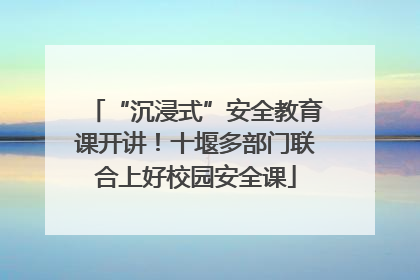“沉浸式”安全教育课开讲！十堰多部门联合上好校园安全课