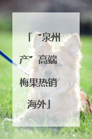 “泉州产”高端梅果热销海外