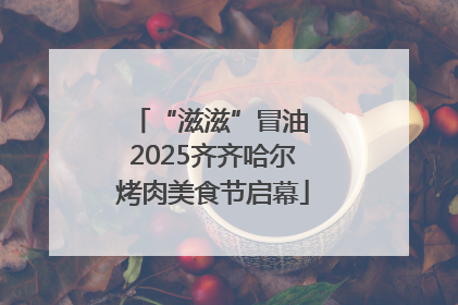 “滋滋”冒油 2025齐齐哈尔烤肉美食节启幕