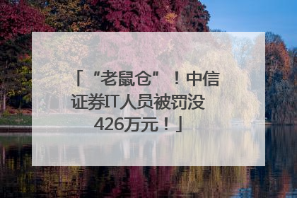 “老鼠仓”！中信证券IT人员被罚没426万元！