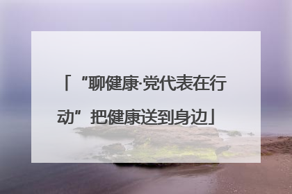 “聊健康·党代表在行动”把健康送到身边