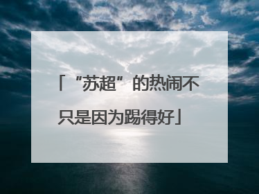 “苏超”的热闹不只是因为踢得好