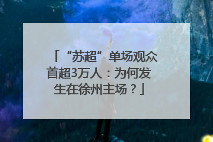 “苏超”单场观众首超3万人：为何发生在徐州主场？