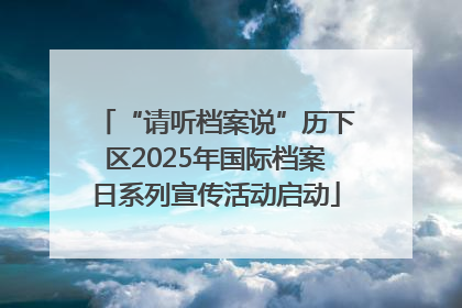 “请听档案说”历下区2025年国际档案日系列宣传活动启动