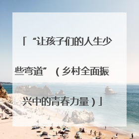 “让孩子们的人生少些弯道”（乡村全面振兴中的青春力量）