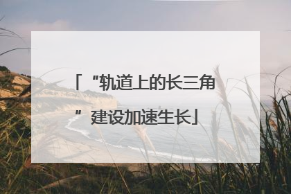 “轨道上的长三角”建设加速生长