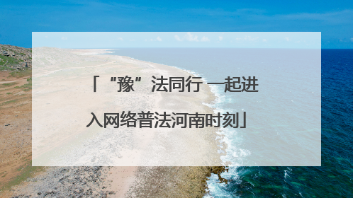 “豫”法同行 一起进入网络普法河南时刻