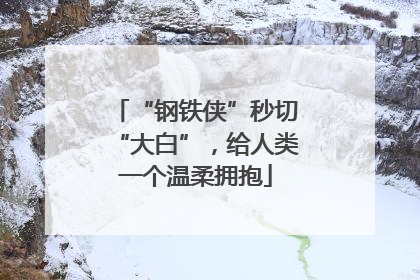 “钢铁侠”秒切“大白”，给人类一个温柔拥抱