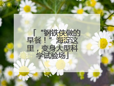“钢铁侠做的早餐！”海淀这里，变身大型科学试验场
