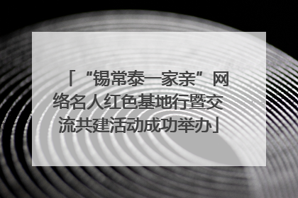 “锡常泰一家亲”网络名人红色基地行暨交流共建活动成功举办