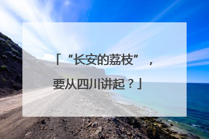 “长安的荔枝”，要从四川讲起？