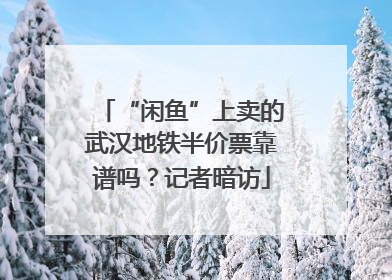 “闲鱼”上卖的武汉地铁半价票靠谱吗？记者暗访