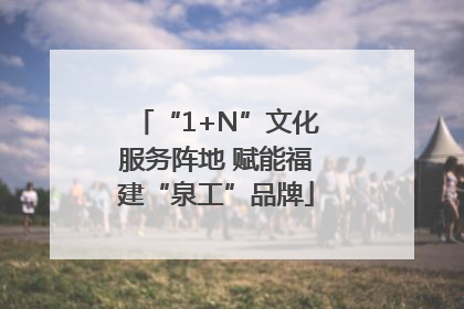 “1+N”文化服务阵地 赋能福建“泉工”品牌